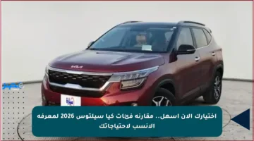 اختيارك الآن أسهل.. مقارنة فئات كيا سيلتوس 2026 لمعرفة الأنسب لاحتياجاتك